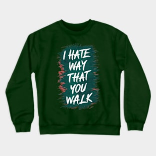 I Hate the Way That You Walk Crewneck Sweatshirt